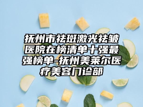 抚州市祛斑激光祛皱医院在榜清单十强最强榜单-抚州美莱尔医疗美容门诊部