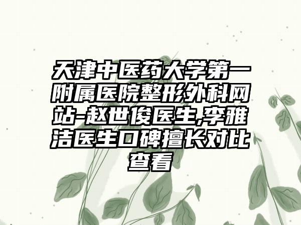 天津中医药大学第一附属医院整形外科网站-赵世俊医生,李雅洁医生口碑擅长对比查看