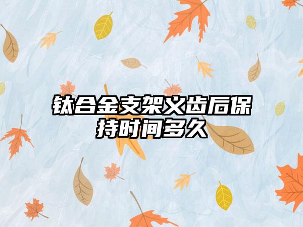 钛合金支架义齿后保持时间多久