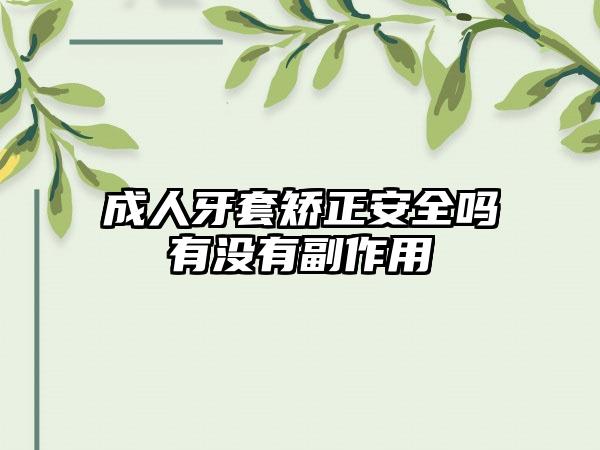 成人牙套矫正安全吗有没有副作用