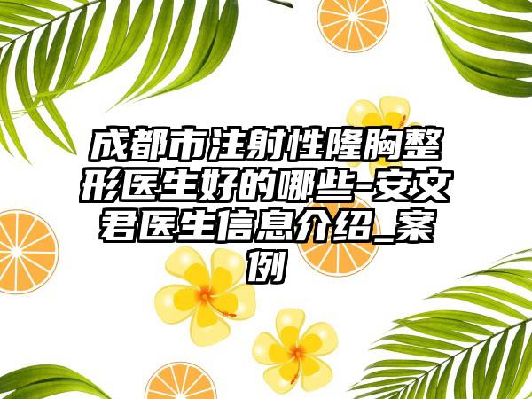 成都市注射性隆胸整形医生好的哪些-安文君医生信息介绍_案例