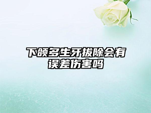 下颌多生牙拔除会有误差伤害吗