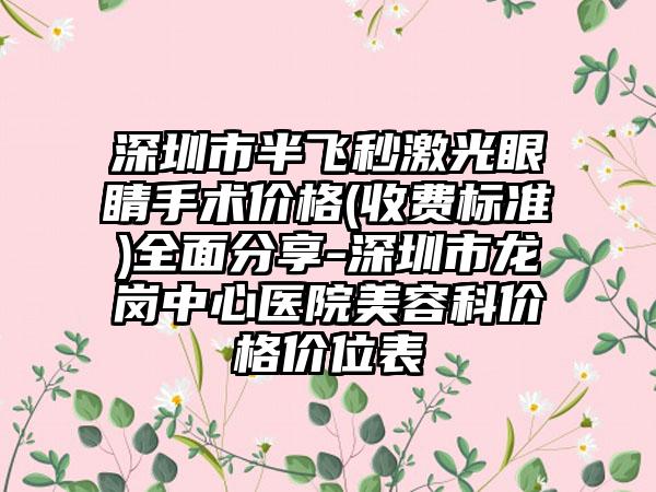 深圳市半飞秒激光眼睛手术价格(收费标准)全面分享-深圳市龙岗中心医院美容科价格价位表