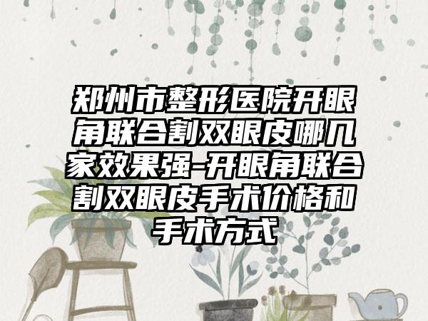 郑州市整形医院开眼角联合割双眼皮哪几家效果强-开眼角联合割双眼皮手术价格和手术方式