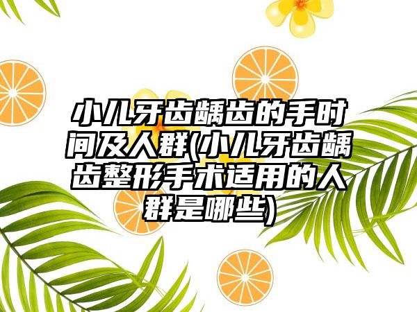 小儿牙齿龋齿的手时间及人群(小儿牙齿龋齿整形手术适用的人群是哪些)