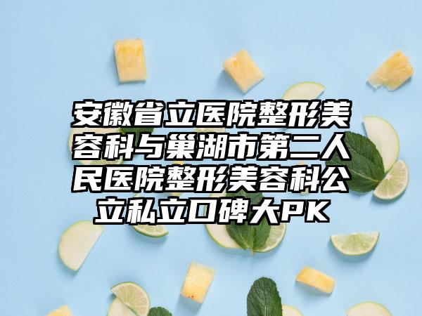 安徽省立医院整形美容科与巢湖市第二人民医院整形美容科公立私立口碑大PK