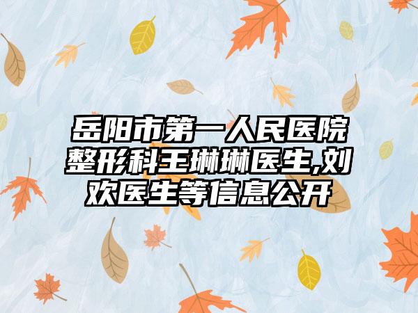 岳阳市第一人民医院整形科王琳琳医生,刘欢医生等信息公开