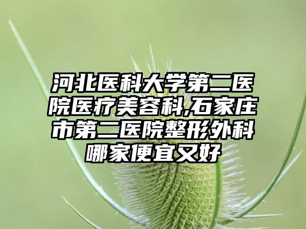 河北医科大学第二医院医疗美容科,石家庄市第二医院整形外科哪家便宜又好