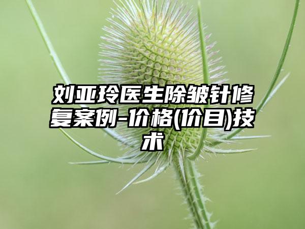 刘亚玲医生除皱针修复案例-价格(价目)技术