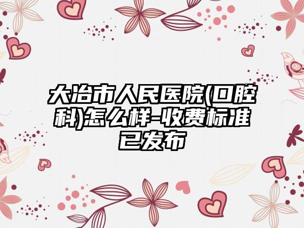 大冶市人民医院(口腔科)怎么样-收费标准已发布