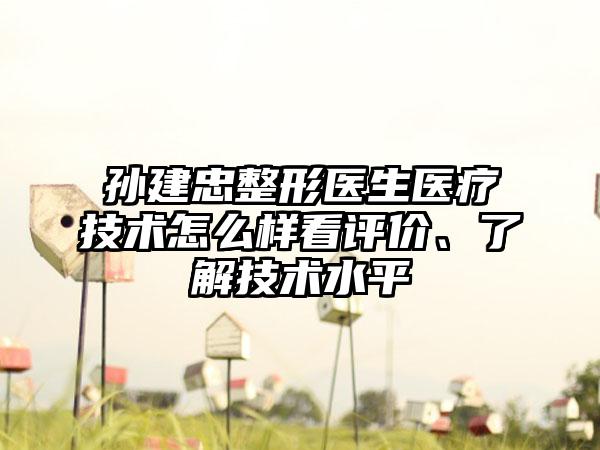孙建忠整形医生医疗技术怎么样看评价、了解技术水平