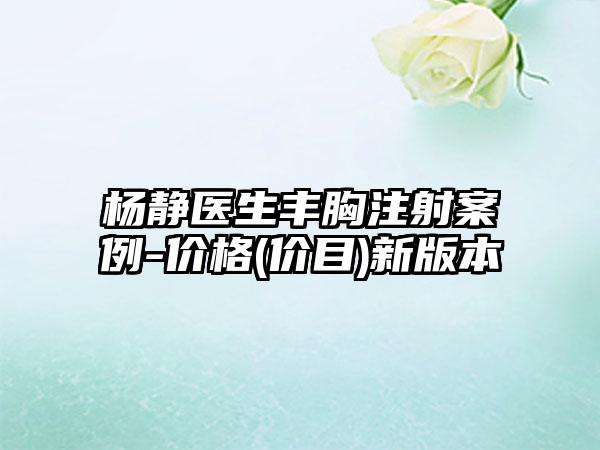 杨静医生丰胸注射案例-价格(价目)新版本