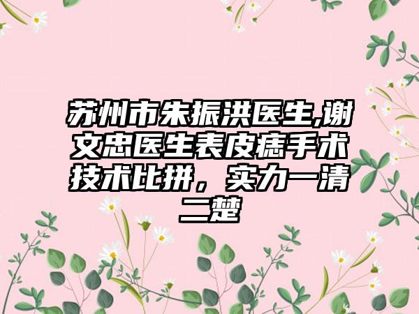 苏州市朱振洪医生,谢文忠医生表皮痣手术技术比拼，实力一清二楚