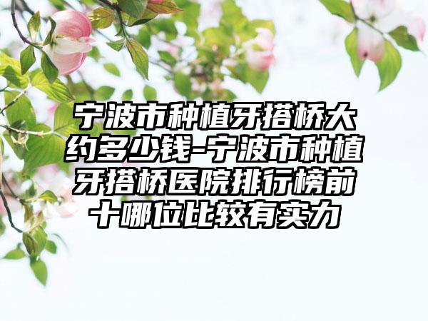 宁波市种植牙搭桥大约多少钱-宁波市种植牙搭桥医院排行榜前十哪位比较有实力