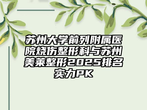 苏州大学前列附属医院烧伤整形科与苏州美莱整形2025排名实力PK