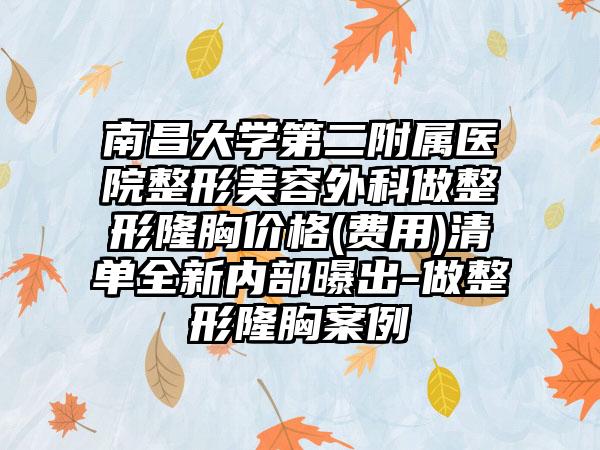 南昌大学第二附属医院整形美容外科做整形隆胸价格(费用)清单全新内部曝出-做整形隆胸案例