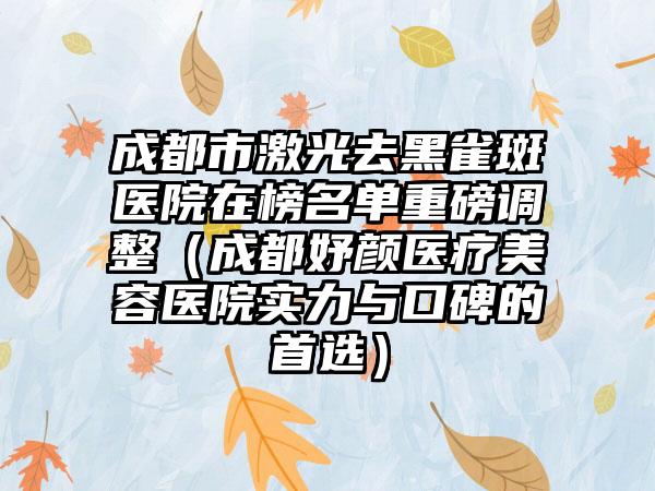 成都市激光去黑雀斑医院在榜名单重磅调整（成都妤颜医疗美容医院实力与口碑的首选）