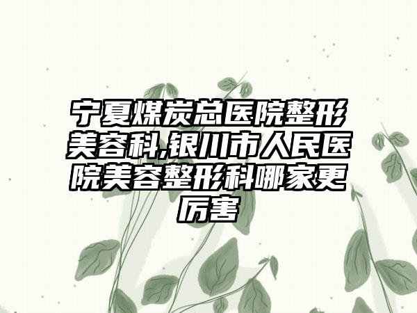 宁夏煤炭总医院整形美容科,银川市人民医院美容整形科哪家更厉害