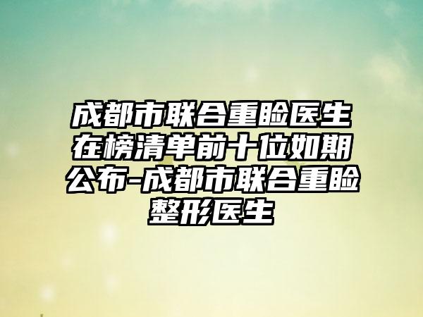 成都市联合重睑医生在榜清单前十位如期公布-成都市联合重睑整形医生