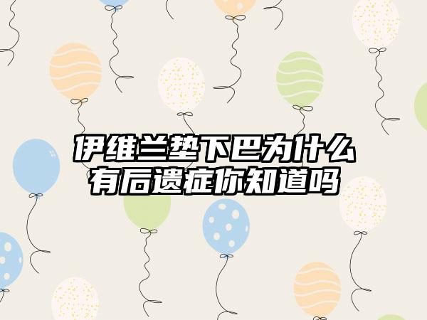 伊维兰垫下巴为什么有后遗症你知道吗