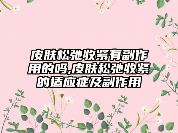 皮肤松弛收紧有副作用的吗,皮肤松弛收紧的适应症及副作用