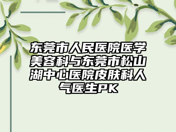 东莞市人民医院医学美容科与东莞市松山湖中心医院皮肤科人气医生PK