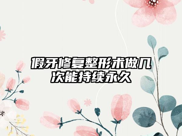 假牙修复整形术做几次能持续永久