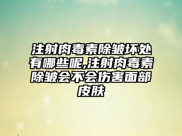 注射肉毒素除皱坏处有哪些呢,注射肉毒素除皱会不会伤害面部皮肤