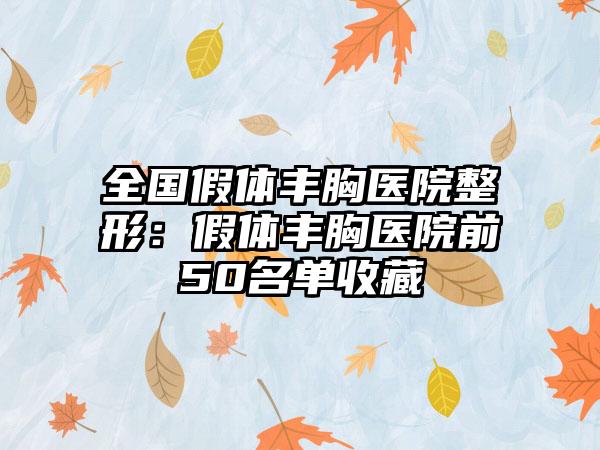 全国假体丰胸医院整形：假体丰胸医院前50名单收藏