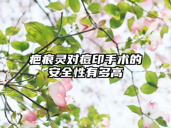 疤痕灵对痘印手术的安全性有多高