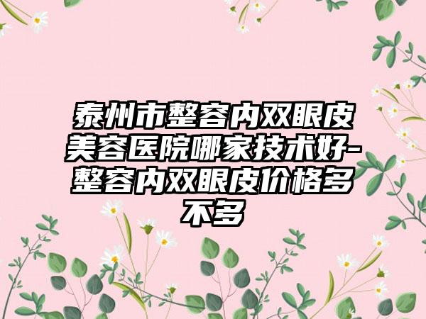 泰州市整容内双眼皮美容医院哪家技术好-整容内双眼皮价格多不多