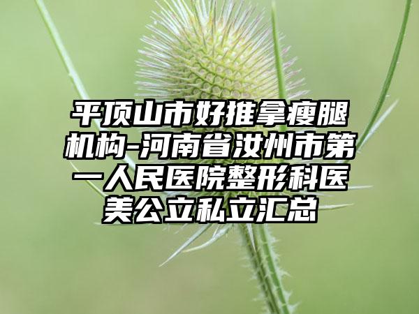 平顶山市好推拿瘦腿机构-河南省汝州市第一人民医院整形科医美公立私立汇总