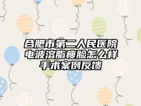 合肥市第二人民医院电波溶脂瘦脸怎么样手术案例反馈
