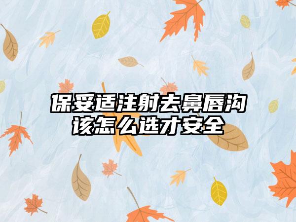 保妥适注射去鼻唇沟该怎么选才安全