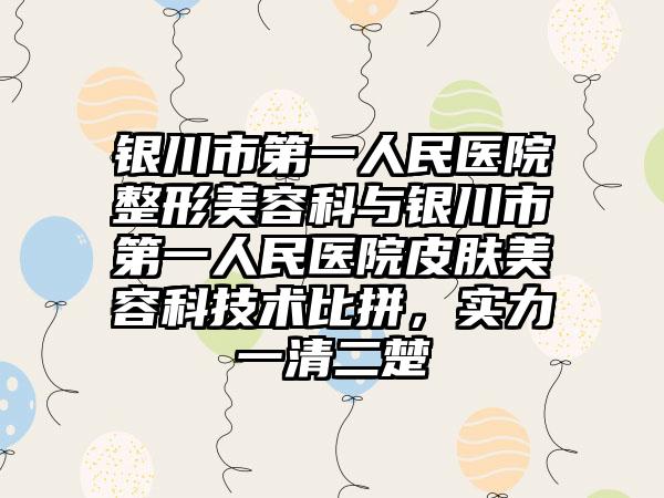 银川市第一人民医院整形美容科与银川市第一人民医院皮肤美容科技术比拼，实力一清二楚