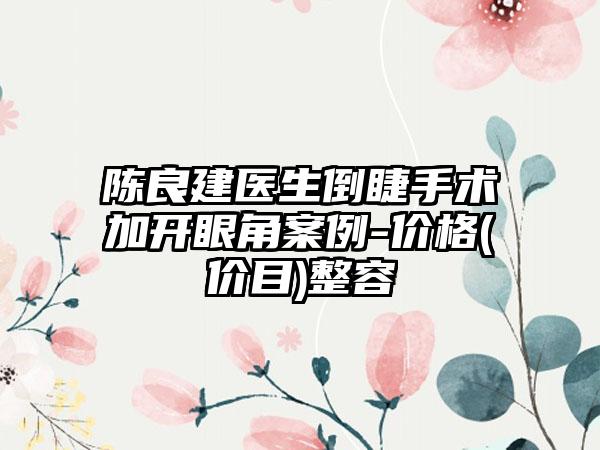 陈良建医生倒睫手术加开眼角案例-价格(价目)整容