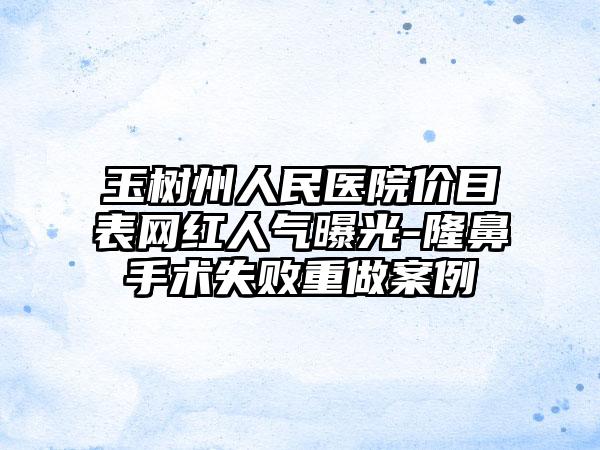 玉树州人民医院价目表网红人气曝光-隆鼻手术失败重做案例