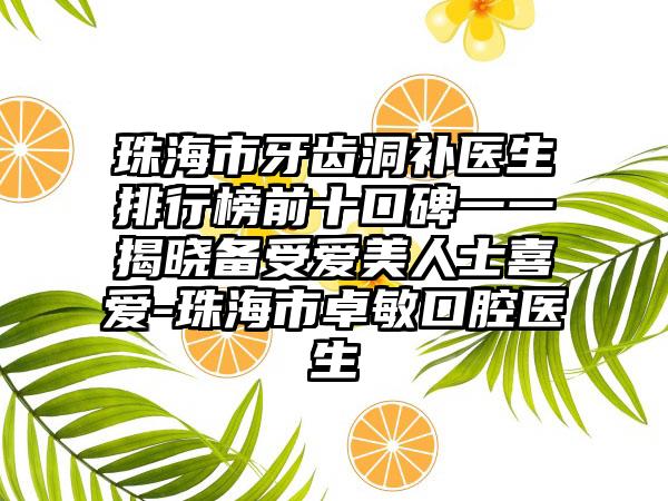 珠海市牙齿洞补医生排行榜前十口碑一一揭晓备受爱美人士喜爱-珠海市卓敏口腔医生