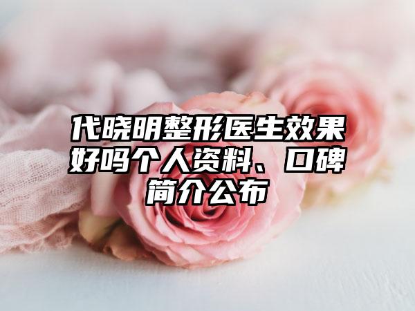 代晓明整形医生效果好吗个人资料、口碑简介公布