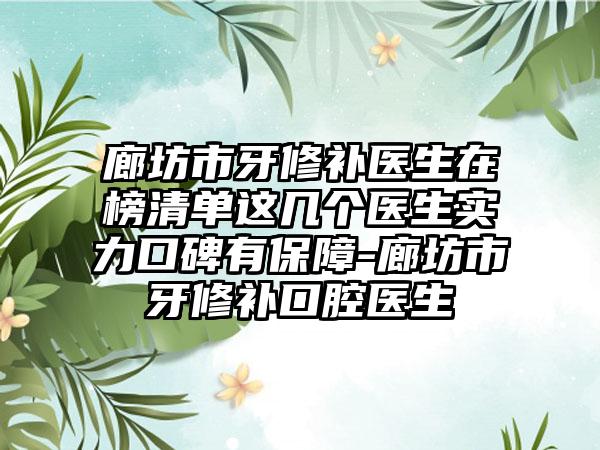 廊坊市牙修补医生在榜清单这几个医生实力口碑有保障-廊坊市牙修补口腔医生