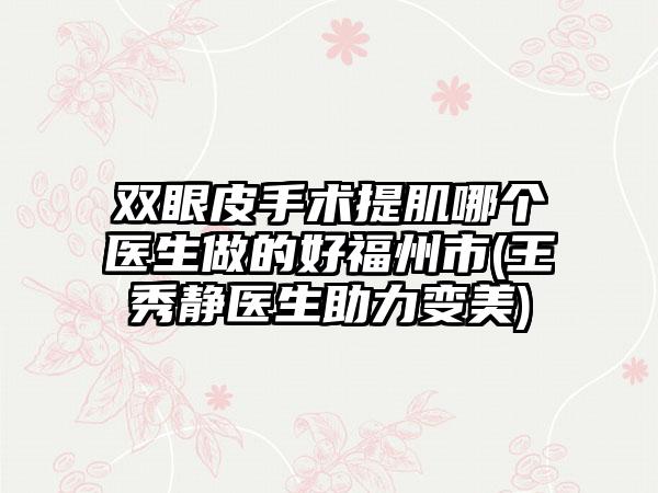 双眼皮手术提肌哪个医生做的好福州市(王秀静医生助力变美)