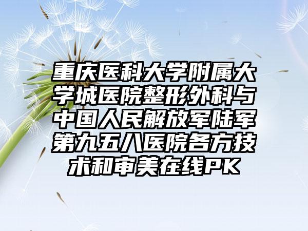 重庆医科大学附属大学城医院整形外科与中国人民解放军陆军第九五八医院各方技术和审美在线PK