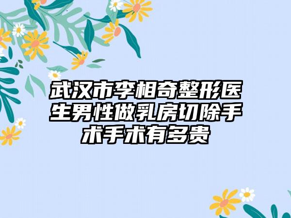 武汉市李相奇整形医生男性做乳房切除手术手术有多贵