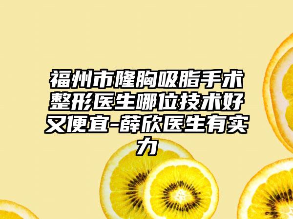 福州市隆胸吸脂手术整形医生哪位技术好又便宜-薛欣医生有实力