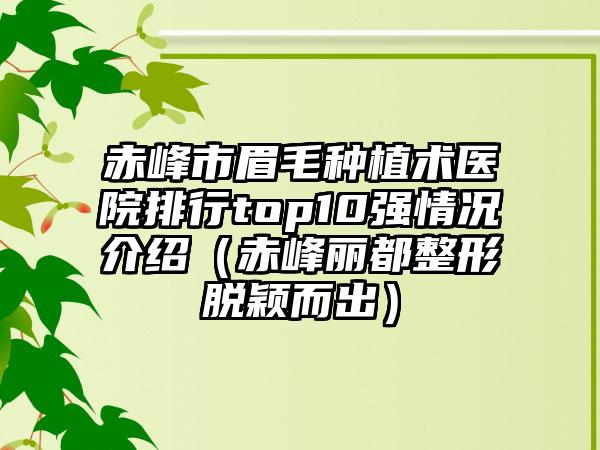 赤峰市眉毛种植术医院排行top10强情况介绍（赤峰丽都整形脱颖而出）