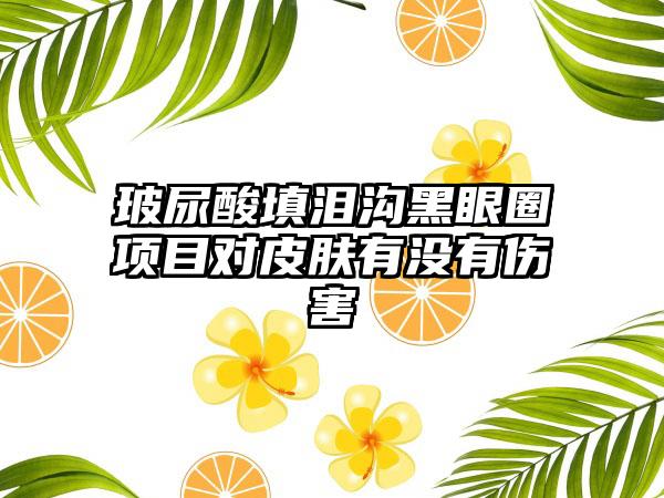 玻尿酸填泪沟黑眼圈项目对皮肤有没有伤害