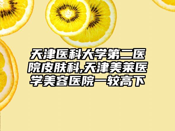 天津医科大学第二医院皮肤科,天津美莱医学美容医院一较高下