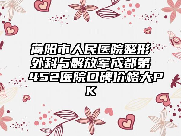 简阳市人民医院整形外科与解放军成都第452医院口碑价格大PK