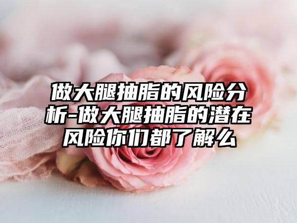 做大腿抽脂的风险分析-做大腿抽脂的潜在风险你们都了解么