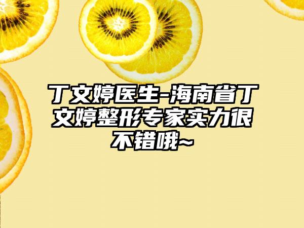 丁文婷医生-海南省丁文婷整形专家实力很不错哦~